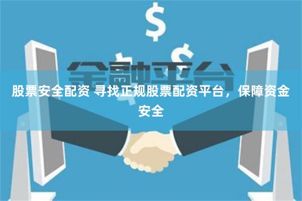 股票安全配資 尋找正規(guī)股票配資平臺，保障資金安全